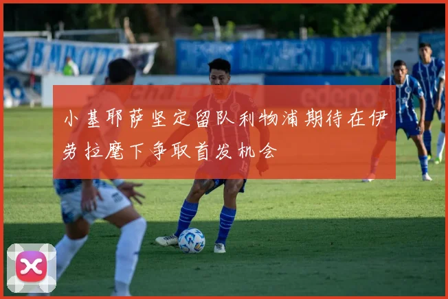 小基耶萨坚定留队利物浦期待在伊劳拉麾下争取首发机会