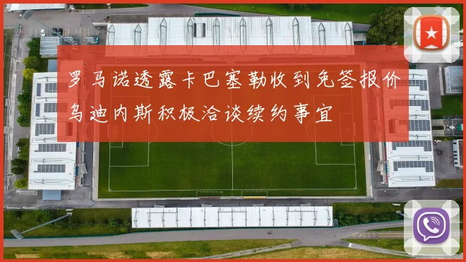 罗马诺透露卡巴塞勒收到免签报价乌迪内斯积极洽谈续约事宜