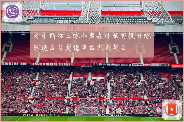 考辛斯称三球加盟森林狼将提升球队速度与爱德华兹完美契合