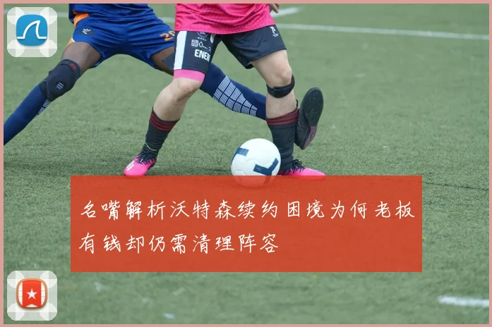 名嘴解析沃特森续约困境为何老板有钱却仍需清理阵容