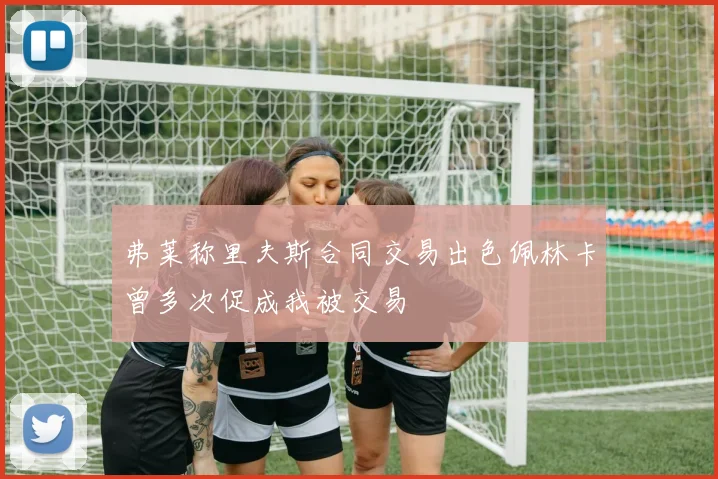 弗莱称里夫斯合同交易出色佩林卡曾多次促成我被交易