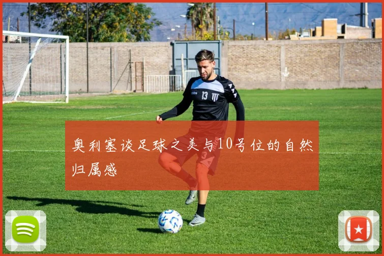 奥利塞谈足球之美与10号位的自然归属感