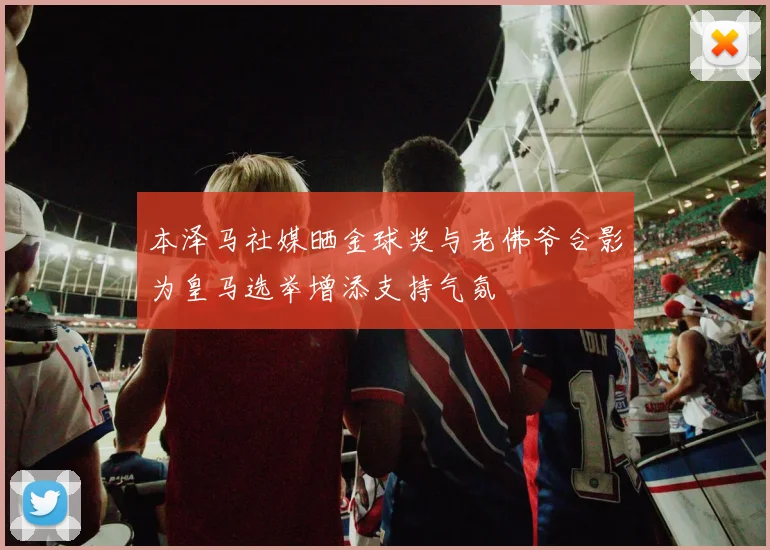 本泽马社媒晒金球奖与老佛爷合影为皇马选举增添支持气氛