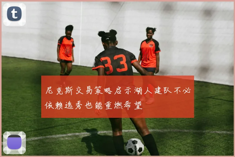 尼克斯交易策略启示湖人建队不必依赖选秀也能重燃希望